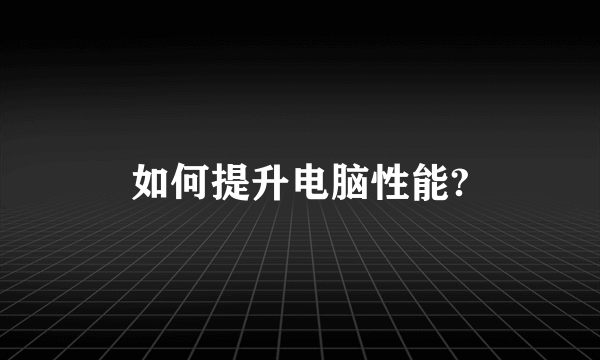 如何提升电脑性能?