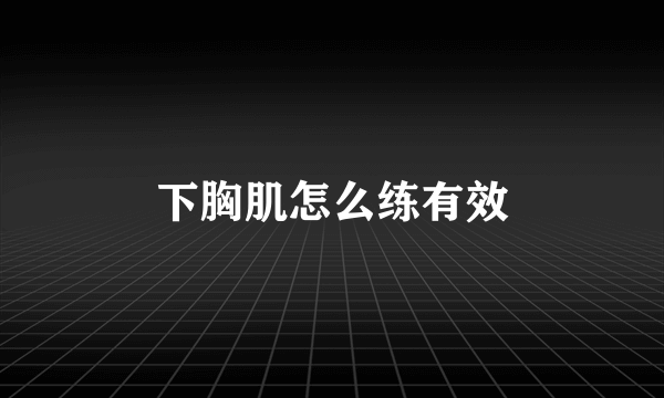 下胸肌怎么练有效