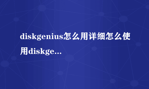 diskgenius怎么用详细怎么使用diskgenius分区