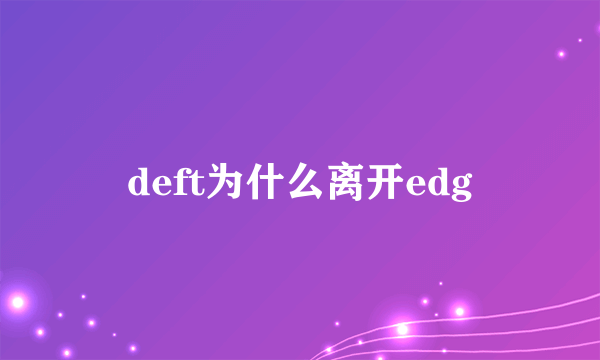 deft为什么离开edg