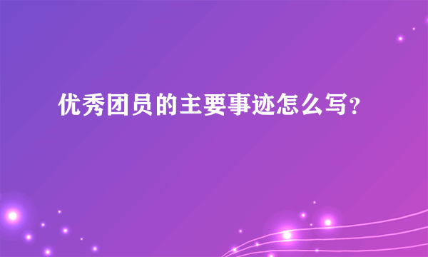 优秀团员的主要事迹怎么写？