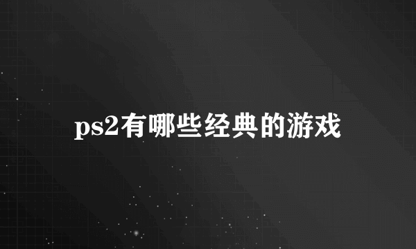 ps2有哪些经典的游戏