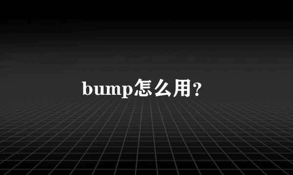 bump怎么用？