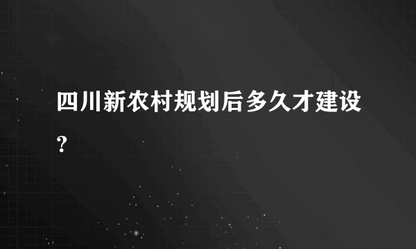 四川新农村规划后多久才建设？