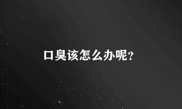 口臭该怎么办呢？