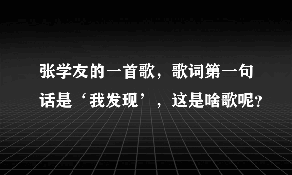 张学友的一首歌，歌词第一句话是‘我发现’，这是啥歌呢？