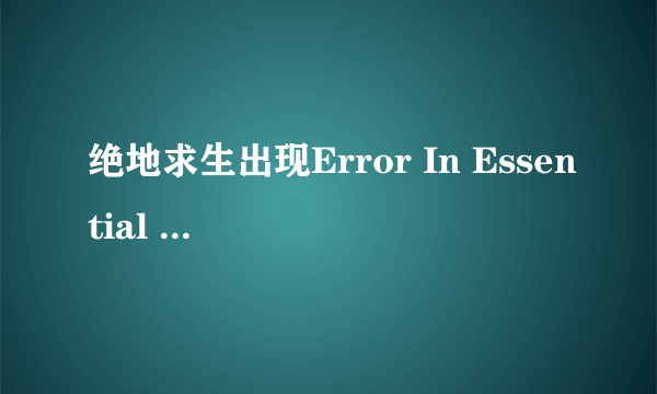 绝地求生出现Error In Essential Dll Files是什么意思？