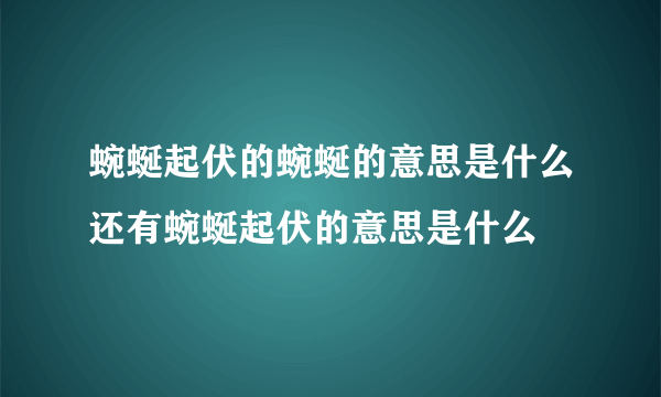 蜿蜒起伏的蜿蜒的意思是什么还有蜿蜒起伏的意思是什么