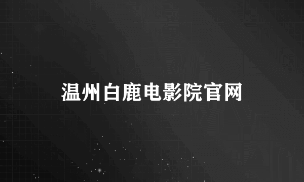 温州白鹿电影院官网