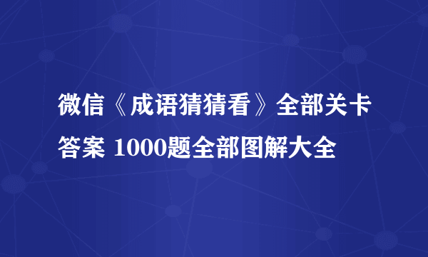 微信《成语猜猜看》全部关卡答案 1000题全部图解大全