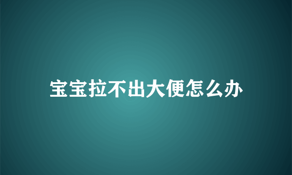 宝宝拉不出大便怎么办