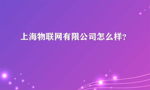 上海物联网有限公司怎么样？