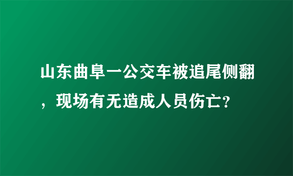 山东曲阜一公交车被追尾侧翻，现场有无造成人员伤亡？