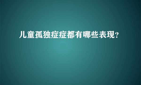 儿童孤独症症都有哪些表现？