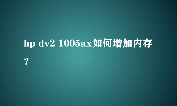 hp dv2 1005ax如何增加内存？