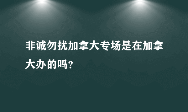 非诚勿扰加拿大专场是在加拿大办的吗？