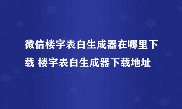 微信楼宇表白生成器在哪里下载 楼宇表白生成器下载地址