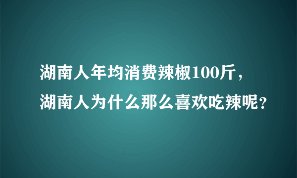 湖南人年均消费辣椒100斤，湖南人为什么那么喜欢吃辣呢？