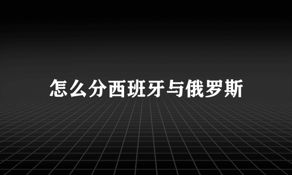 怎么分西班牙与俄罗斯