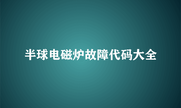 半球电磁炉故障代码大全