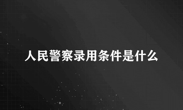 人民警察录用条件是什么