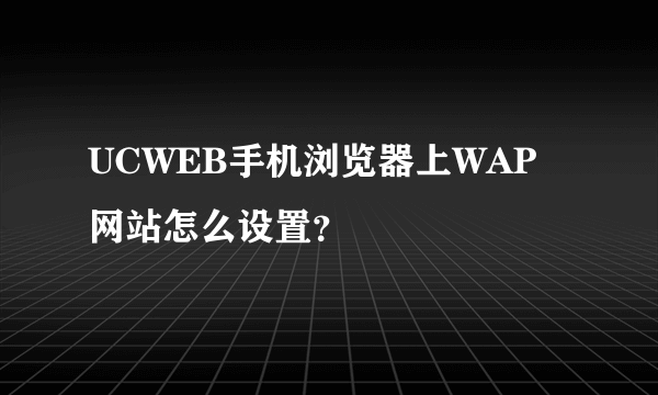 UCWEB手机浏览器上WAP网站怎么设置？