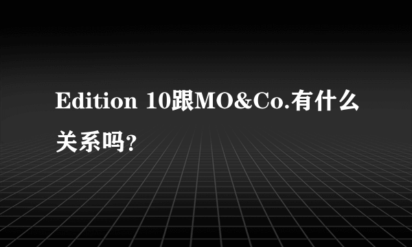 Edition 10跟MO&Co.有什么关系吗？