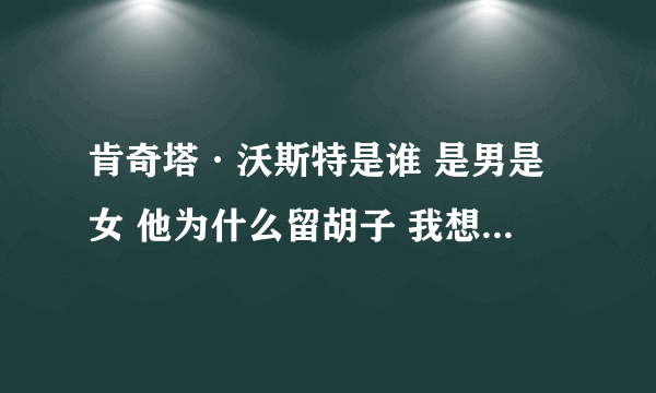 肯奇塔·沃斯特是谁 是男是女 他为什么留胡子 我想要关于他的全面消息.