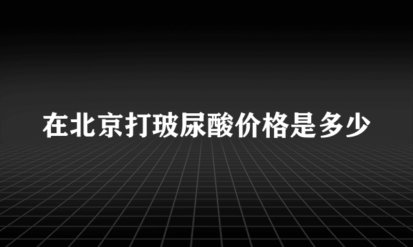 在北京打玻尿酸价格是多少