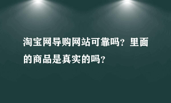 淘宝网导购网站可靠吗？里面的商品是真实的吗？