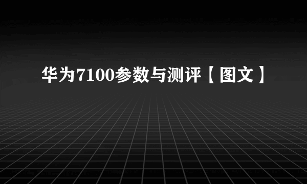 华为7100参数与测评【图文】