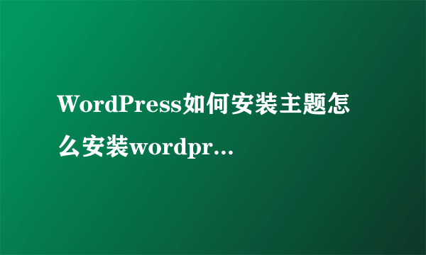 WordPress如何安装主题怎么安装wordpress主题