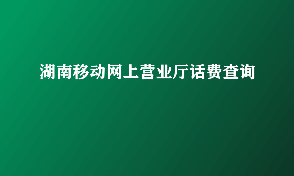 湖南移动网上营业厅话费查询