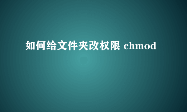 如何给文件夹改权限 chmod