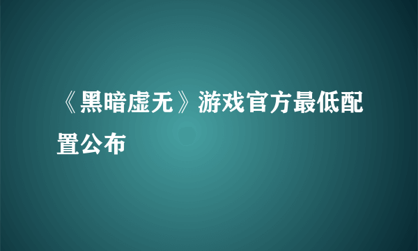 《黑暗虚无》游戏官方最低配置公布