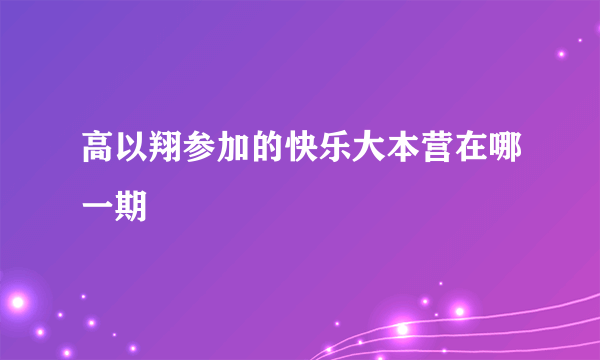 高以翔参加的快乐大本营在哪一期