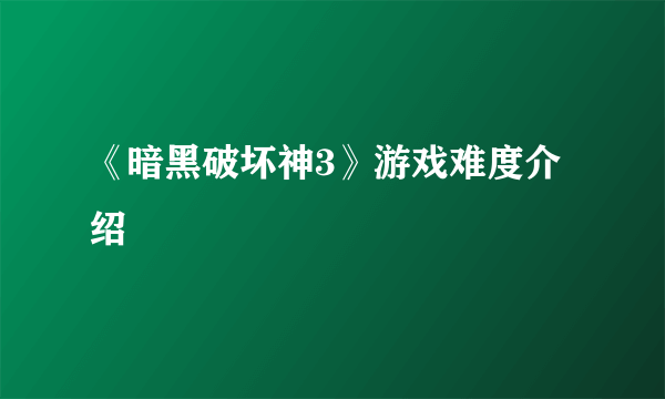 《暗黑破坏神3》游戏难度介绍