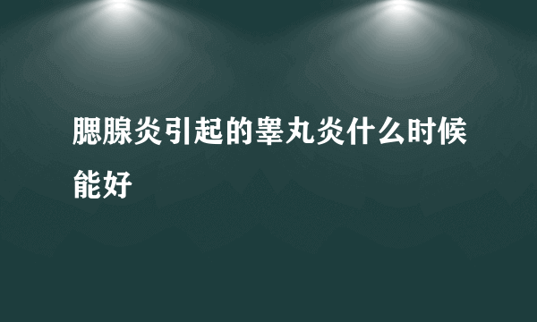 腮腺炎引起的睾丸炎什么时候能好