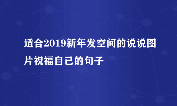 适合2019新年发空间的说说图片祝福自己的句子