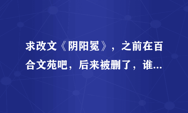 求改文《阴阳冕》，之前在百合文苑吧，后来被删了，谁存下来了啊，帮帮孩子吧