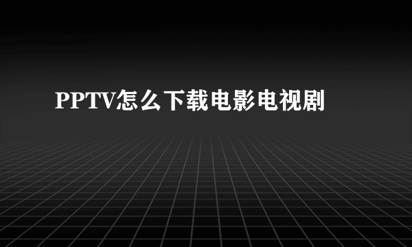 PPTV怎么下载电影电视剧