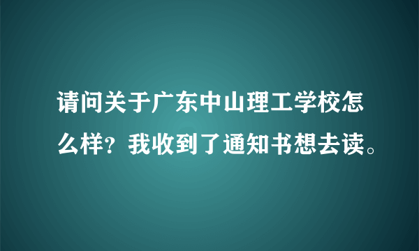 请问关于广东中山理工学校怎么样？我收到了通知书想去读。