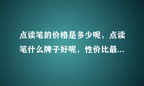 点读笔的价格是多少呢，点读笔什么牌子好呢，性价比最高的是哪个牌子？