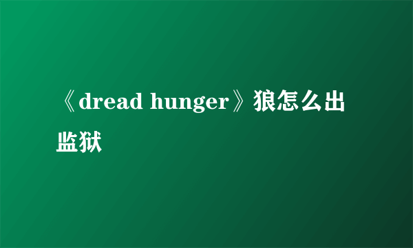 《dread hunger》狼怎么出监狱