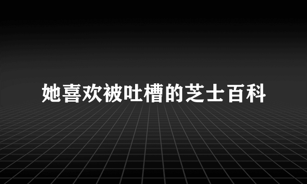 她喜欢被吐槽的芝士百科