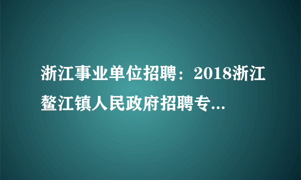 浙江事业单位招聘：2018浙江鳌江镇人民政府招聘专业技术人员2名公告