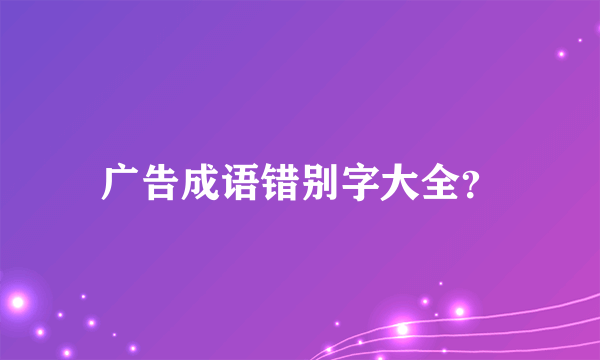 广告成语错别字大全？