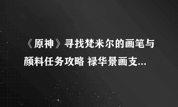 《原神》寻找梵米尔的画笔与颜料任务攻略 禄华景画支线怎么做？