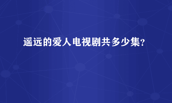 遥远的爱人电视剧共多少集？