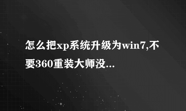 怎么把xp系统升级为win7,不要360重装大师没用,自己下载好的win7文件打